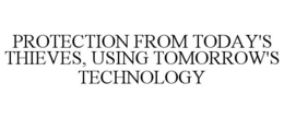 PROTECTION FROM TODAY'S THIEVES, USING TOMORROW'S TECHNOLOGY trademark