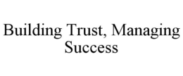 BUILDING TRUST, MANAGING SUCCESS trademark