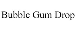 BUBBLE GUM DROP trademark