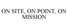 ON SITE, ON POINT, ON MISSION trademark