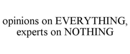 OPINIONS ON EVERYTHING, EXPERTS ON NOTHING trademark