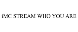 IMC STREAM WHO YOU ARE trademark