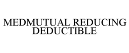MEDMUTUAL REDUCING DEDUCTIBLE trademark