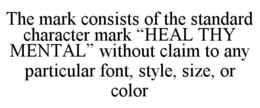 THE MARK CONSISTS OF THE STANDARD CHARACTER MARK “HEAL THY MENTAL” WITHOUT CLAIM TO ANY PARTICULAR FONT, STYLE, SIZE, OR COLOR trademark