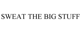 SWEAT THE BIG STUFF trademark