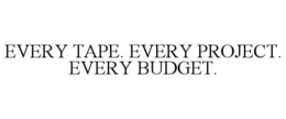 EVERY TAPE. EVERY PROJECT. EVERY BUDGET. trademark