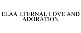 ELAA ETERNAL LOVE AND ADORATION trademark