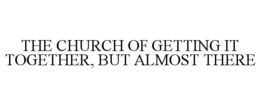 THE CHURCH OF GETTING IT TOGETHER, BUT ALMOST THERE trademark
