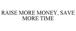 RAISE MORE MONEY, SAVE MORE TIME trademark