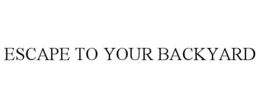 ESCAPE TO YOUR BACKYARD trademark