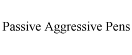 PASSIVE AGGRESSIVE PENS trademark