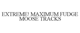 EXTREME! MAXIMUM FUDGE MOOSE TRACKS trademark