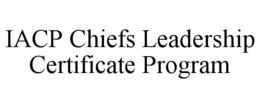 IACP CHIEFS LEADERSHIP CERTIFICATE PROGRAM trademark