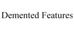 DEMENTED FEATURES trademark