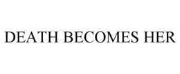 DEATH BECOMES HER trademark