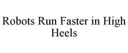 ROBOTS RUN FASTER IN HIGH HEELS trademark