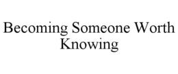 BECOMING SOMEONE WORTH KNOWING trademark