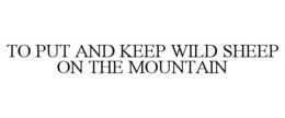 TO PUT AND KEEP WILD SHEEP ON THE MOUNTAIN trademark