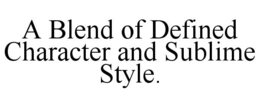 A BLEND OF DEFINED CHARACTER AND SUBLIME STYLE. trademark