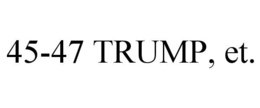 45-47 TRUMP, ET. trademark