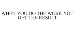 WHEN YOU DO THE WORK YOU GET THE RESULT trademark