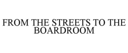 FROM THE STREETS TO THE BOARDROOM trademark