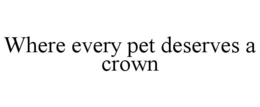 WHERE EVERY PET DESERVES A CROWN trademark
