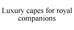 LUXURY CAPES FOR ROYAL COMPANIONS trademark