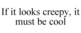 IF IT LOOKS CREEPY, IT MUST BE COOL trademark
