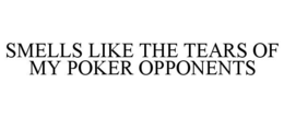 SMELLS LIKE THE TEARS OF MY POKER OPPONENTS trademark