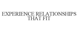 EXPERIENCE RELATIONSHIPS THAT FIT trademark