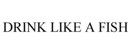 DRINK LIKE A FISH trademark