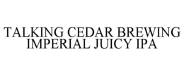 TALKING CEDAR BREWING IMPERIAL JUICY IPA trademark