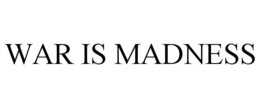 WAR IS MADNESS trademark