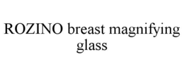 ROZINO BREAST MAGNIFYING GLASS trademark