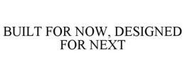 BUILT FOR NOW, DESIGNED FOR NEXT trademark