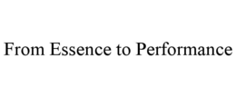 FROM ESSENCE TO PERFORMANCE trademark