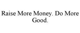 RAISE MORE MONEY. DO MORE GOOD. trademark