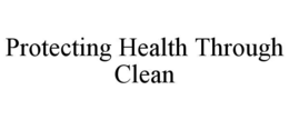 PROTECTING HEALTH THROUGH CLEAN trademark
