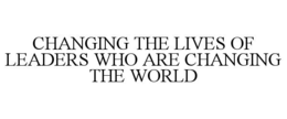 CHANGING THE LIVES OF LEADERS WHO ARE CHANGING THE WORLD trademark