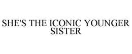SHE'S THE ICONIC YOUNGER SISTER trademark
