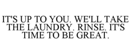 IT'S UP TO YOU. WE'LL TAKE THE LAUNDRY. RINSE. IT'S TIME TO BE GREAT. trademark