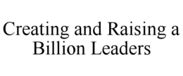 CREATING AND RAISING A BILLION LEADERS trademark