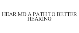 HEAR MD A PATH TO BETTER HEARING trademark