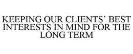 KEEPING OUR CLIENTS’ BEST INTERESTS IN MIND FOR THE LONG TERM trademark