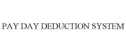 PAY DAY DEDUCTION SYSTEM trademark