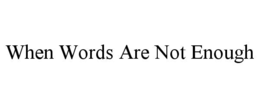 WHEN WORDS ARE NOT ENOUGH trademark