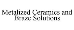 METALIZED CERAMICS AND BRAZE SOLUTIONS trademark