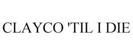 CLAYCO 'TIL I DIE trademark