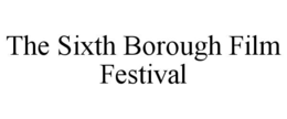 THE SIXTH BOROUGH FILM FESTIVAL trademark